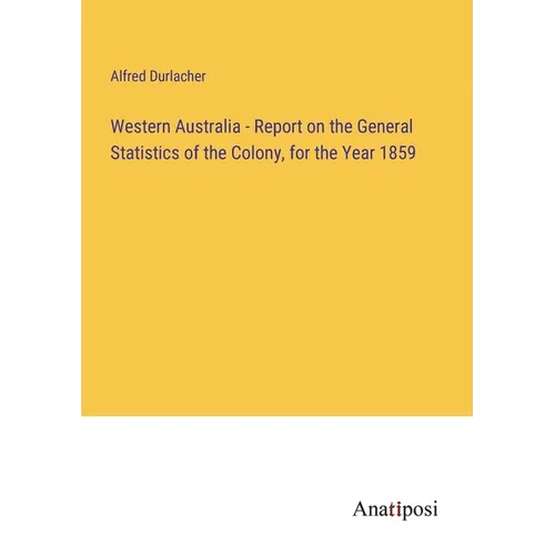 Western Australia - Report on the General Statistics of the Colony, for the Year 1859 - Paperback