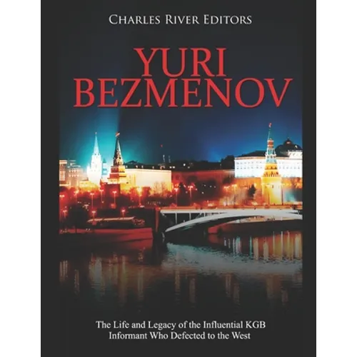 Yuri Bezmenov: The Life and Legacy of the Influential KGB Informant Who Defected to the West - Paperback