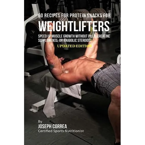 60 Recipes for Protein Snacks for Weightlifters: Speed up Muscle Growth without Pills, Creatine Supplements, or Anabolic Steroids - Paperback