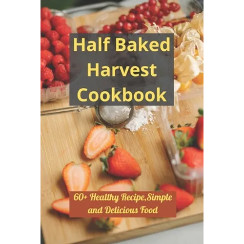 Half Baked Harvest Cookbook: 60+ Healthy Recipe, Simple and Delicious Food - Paperback