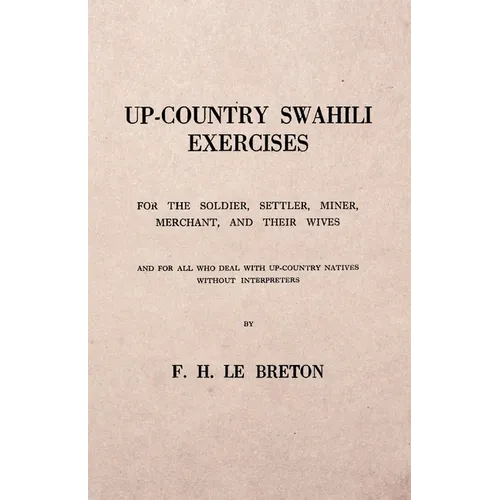 Up-Country Swahili - For the Soldier, Settler, Miner, Merchant, and Their Wives - And for all who Deal with Up-Country Natives Without Interpreters - Paperback