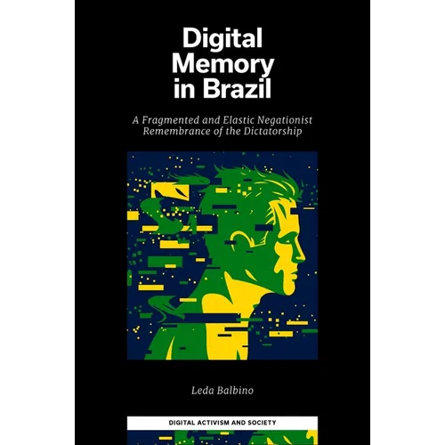 Digital Memory in Brazil: A Fragmented and Elastic Negationist Remembrance of the Dictatorship - Hardcover