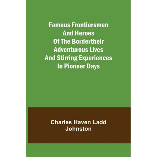 Famous Frontiersmen and Heroes of the BorderTheir Adventurous Lives and Stirring Experiences in Pioneer Days - Paperback