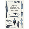 A Guide to Making Your Own Fishing-Rod and Tackle - Paperback