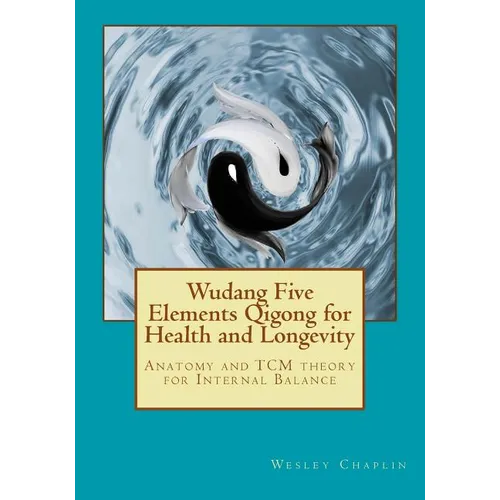 Wudang Five Elements Qigong for Health and Longevity: Anatomy and TCM Theory for Internal Balance - Paperback