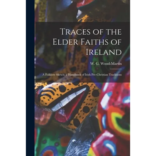 Traces of the Elder Faiths of Ireland: a Folklore Sketch; a Handbook of Irish Pre-Christian Traditions - Paperback