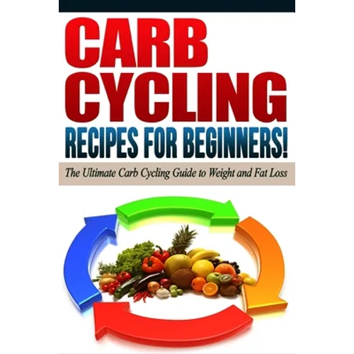 CARB CYCLING - The Best Carb Cycling Recipes for Beginners!: ARB CYCLING - The Ultimate Carb Cycling Guide to Weight and Fat Loss - Paperback