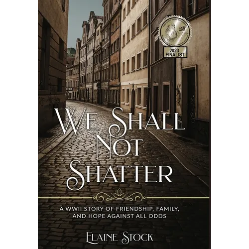 We Shall Not Shatter: A WWII Story of friendship, family, and hope against all odds - Hardcover