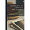 Confessions of an English Opium-Eater: Reprinted From the First Edition, With Notes of De Quincey's Conversations by Richard Woodhouse, and Otheraddit - Hardcover