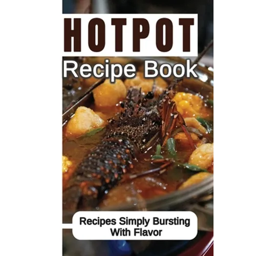 Hotpot Recipe Book: Recipes Simply Bursting With Flavor: Foods Of Hotpot Cooking - Paperback