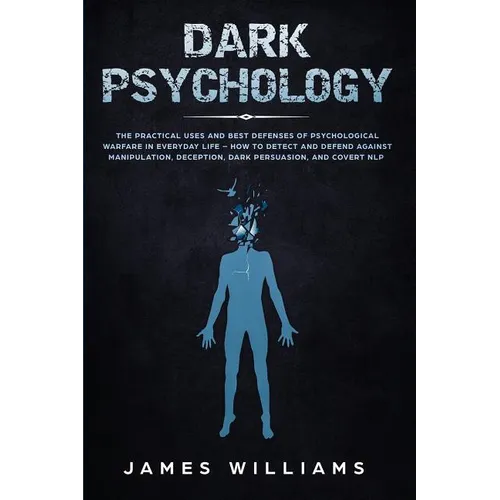 Dark Psychology: The Practical Uses and Best Defenses of Psychological Warfare in Everyday Life - How to Detect and Defend Against Manipulation, Decep - Paperback