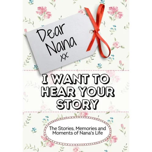 Dear Nana, I Want To Hear Your Story: The Stories, Memories and Moments of Nana's Life - Paperback