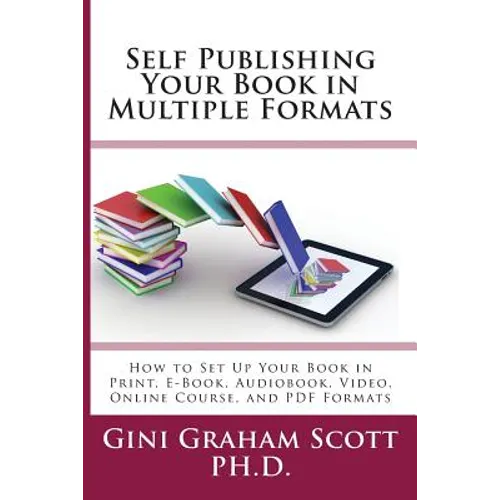 Self-Publishing Your Book in Multiple Formats: How to Set Up Your Book in Print, E-Book, Audiobook, Video, Online Course, and PDF Formats - Paperback