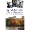 Wisconsin Literary Luminaries: From Laura Ingalls Wilder to Ayad Akhtar - Hardcover