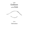 To the Goddesses and the Gods: Poems - Paperback