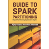 Guide to Spark Partitioning: Spark Partitioning Explained in Depth - Paperback