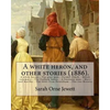 A white heron, and other stories (1886). By: Sarah Orne Jewett: A white heron.--The gray man.--Farmer Finch.--Marsh rosemary.--The Dulham ladies.--A b - Paperback