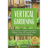 Vertical Gardening: Grow Flower, Organic Vegetables, Organic Fruits and Organic Herbs with Vertical Gardening - Paperback