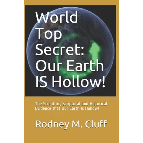 World Top Secret: Our Earth IS Hollow!: The Scientific, Scriptural and Historical Evidence that Our Earth Is Hollow! - Paperback