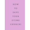 How To Save Your Dying Church - Paperback