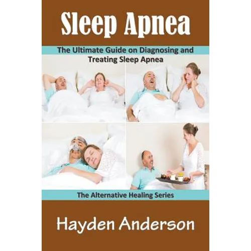 Sleep Apnea: The Ultimate Guide on Diagnosing and Treating Sleep Apnea: The Alternative Healing Series - Paperback