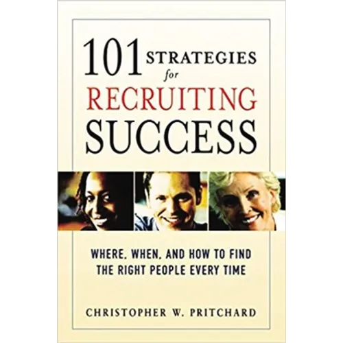 A 101 Strategies for Recruiting Success: Where, When, and How to Find the Right People Every Time - Paperback