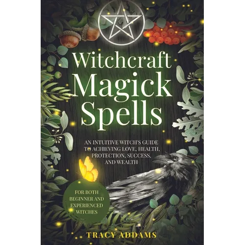Witchcraft Magick Spells: An Intuitive Witch's Guide To Achieving Love, Health, Protection, Success, and Wealth (For Both Beginner and Experienced Wit - Paperback
