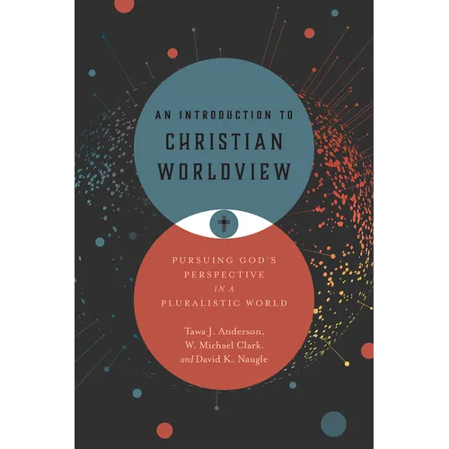 An Introduction to Christian Worldview: Pursuing God's Perspective in a Pluralistic World - Hardcover