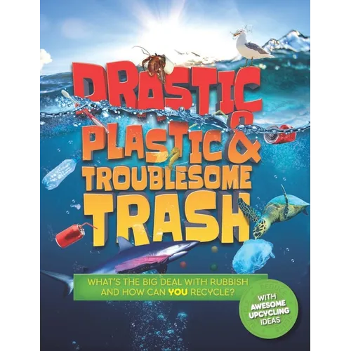 Drastic Plastic and Troublesome Trash: What's the Big Deal with Rubbish and How Can You Recycle? - Hardcover
