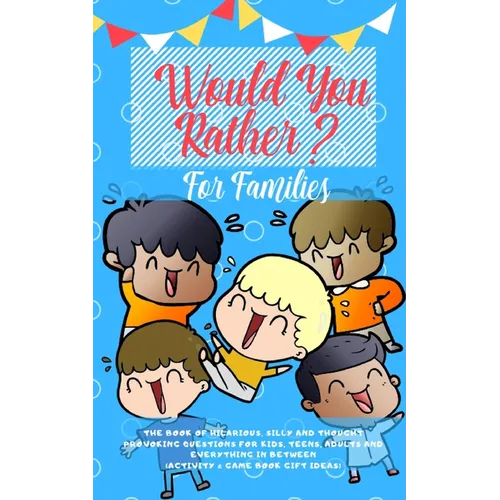 Would you Rather: The Book of Hilarious, Silly and Thought Provoking Questions for Kids, Teens, Adults and Everything in Between (Activity& Game Book - Paperback