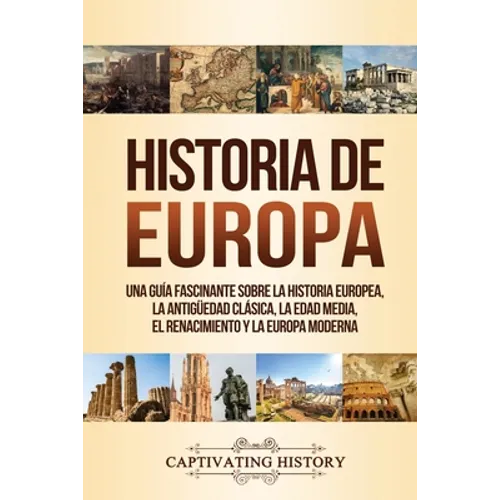 Historia de Europa: Una Guía Fascinante sobre la Historia Europea, la Antigüedad Clásica, la Edad Media, el Renacimiento y la Europa Moderna - Paperback