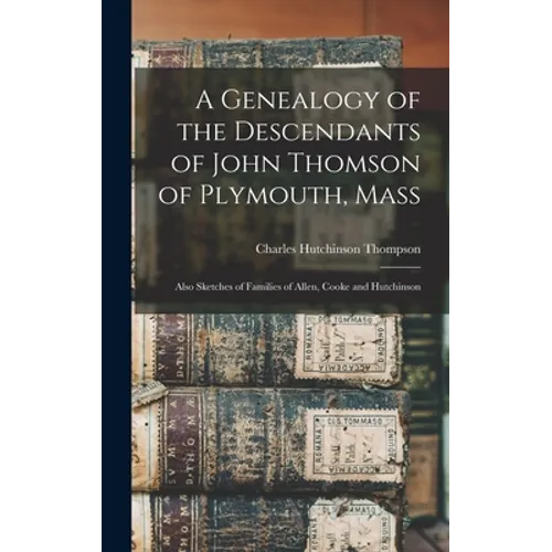 A Genealogy of the Descendants of John Thomson of Plymouth, Mass: Also Sketches of Families of Allen, Cooke and Hutchinson - Hardcover