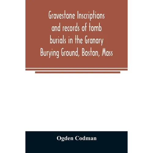 Gravestone inscriptions and records of tomb burials in the Granary Burying Ground, Boston, Mass - Paperback