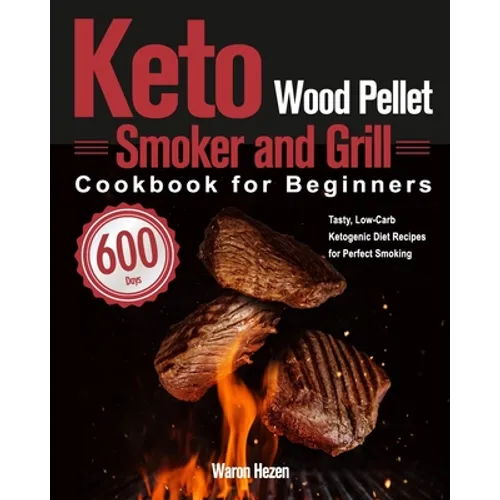 Keto Wood Pellet Smoker and Grill Cookbook for Beginners: 600-Day Tasty, Low-Carb Ketogenic Diet Recipes for Perfect Smoking - Paperback