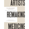 Artists Remaking Medicine: The Practice of Imagination and the Power to Create a Better Healthcare Future. - Hardcover