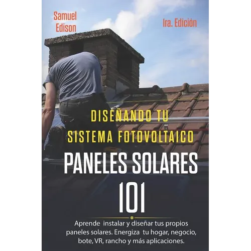 Diseñando Tu Sistema Fotovoltaico Paneles Solares 101 1ra. Edición: Aprende a Como Instalar Y Diseñar Tus Propios Paneles Solares. Energiza Tu Hogar, - Paperback