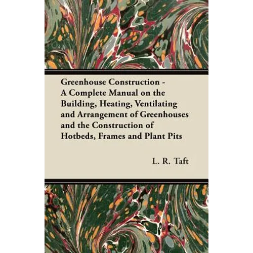 Greenhouse Construction - A Complete Manual on the Building, Heating, Ventilating and Arrangement of Greenhouses and the Construction of Hotbeds, Fram - Paperback