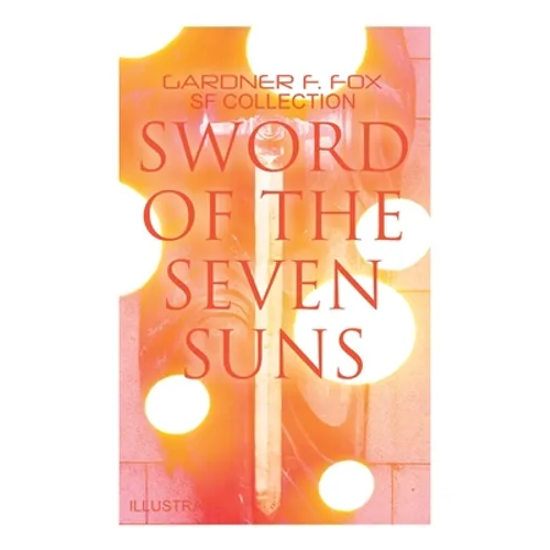 Sword of the Seven Suns: Gardner F. Fox SF Collection (Illustrated): Space Stories: When Kohonnes Screamed, The Warlock of Sharrador, Sword of the Sev - Paperback