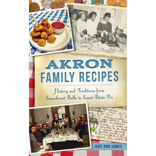 Akron Family Recipes: History and Traditions from Sauerkraut Balls to Sweet Potato Pie - Hardcover