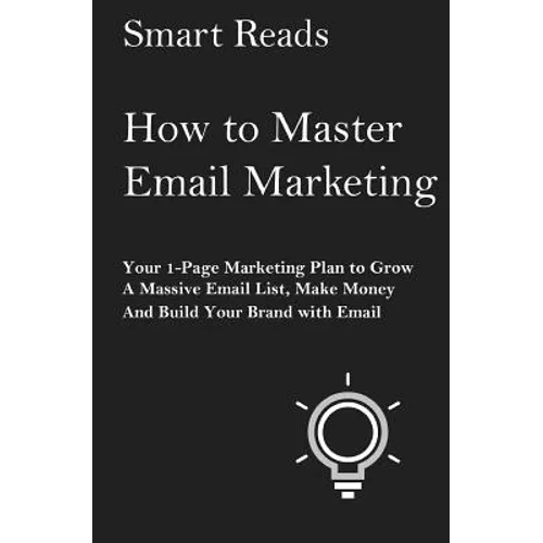 How To Master Email Marketing: Your 1-Page Marketing Plan To Grow a Massive Email List, Make Money and Build Your Brand with Email - Paperback