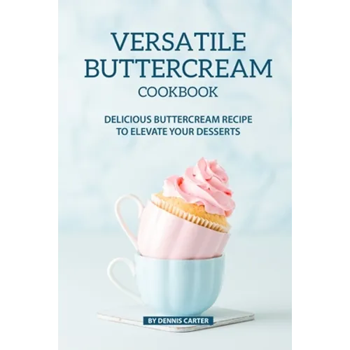 Versatile Buttercream Cookbook: Delicious Buttercream Recipe to Elevate your Desserts - Paperback