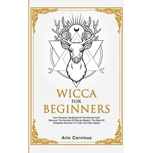 Wicca For Beginners: Your Practical Handbook of The Wiccan Path. Discover the Secrets of Wiccan Magick and Spells and How to craft Your Book of Shadow - Paperback