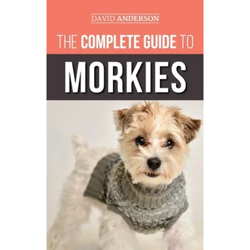 The Complete Guide to Morkies: Everything a new dog owner needs to know about the Maltese x Yorkie dog breed - Hardcover