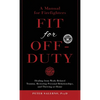 Fit For Off-Duty: A Manual for Firefighters: Healing from Work-Related Trauma, Restoring Personal Relationships, and Thriving at Home - Hardcover