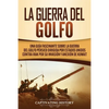 La Guerra del Golfo: Una Guía Fascinante sobre la Guerra del Golfo Pérsico Dirigida por Estados Unidos contra Irak por su Invasión y Anexión de Kuwait - Paperback