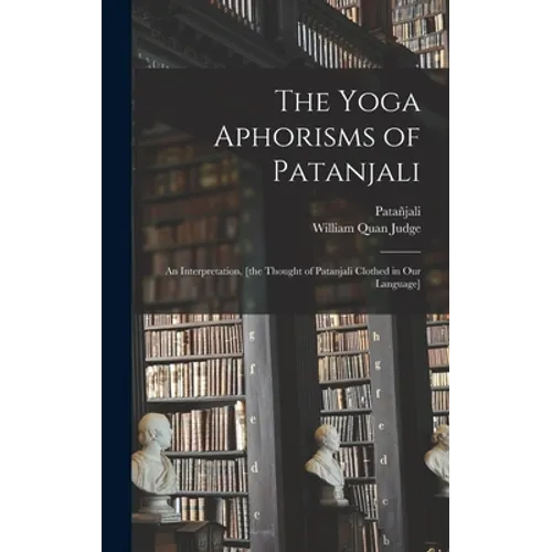 The Yoga Aphorisms of Patanjali: an Interpretation, [the Thought of Patanjali Clothed in Our Language] - Hardcover