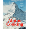 Alpine Cooking: Recipes and Stories from Europe's Grand Mountaintops [A Cookbook] - Hardcover