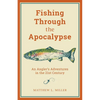 Fishing Through the Apocalypse: An Angler's Adventures in the 21st Century - Hardcover