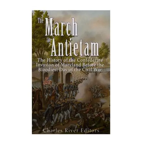 The March to Antietam: The History of the Confederate Invasion of Maryland Before the Bloodiest Day of the Civil War - Paperback