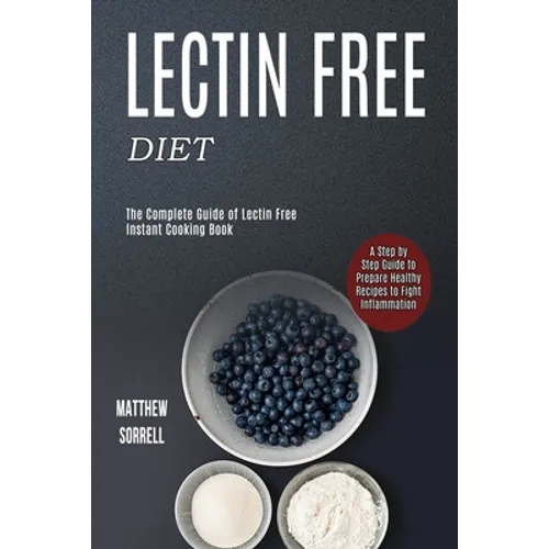 Lectin Free Diet: A Step by Step Guide to Prepare Healthy Recipes to Fight Inflammation (The Complete Guide of Lectin Free Instant Cooking Book) - Paperback